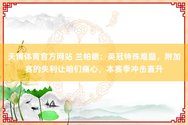 天博体育官方网站 兰帕德：英冠特殊难题，附加赛的失利让咱们痛心，本赛季冲击直升