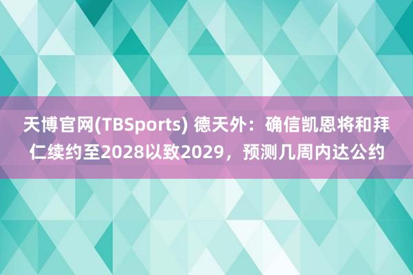 天博官网(TBSports) 德天外：确信凯恩将和拜仁续约至2028以致2029，预测几周内达公约