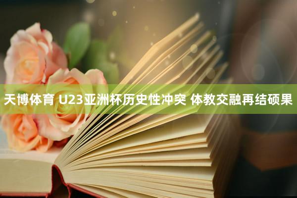 天博体育 U23亚洲杯历史性冲突 体教交融再结硕果