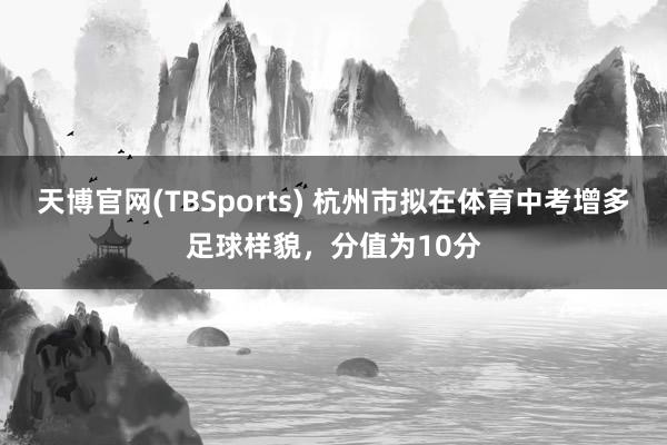 天博官网(TBSports) 杭州市拟在体育中考增多足球样貌，分值为10分