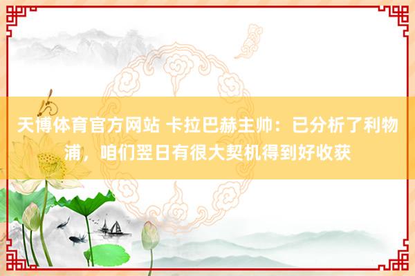 天博体育官方网站 卡拉巴赫主帅：已分析了利物浦，咱们翌日有很大契机得到好收获