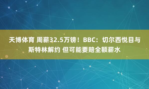 天博体育 周薪32.5万镑！BBC：切尔西悦目与斯特林解约 但可能要赔全额薪水