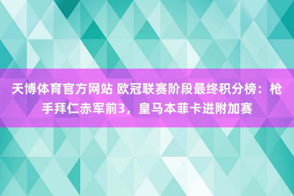 天博体育官方网站 欧冠联赛阶段最终积分榜：枪手拜仁赤军前3，皇马本菲卡进附加赛