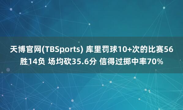 天博官网(TBSports) 库里罚球10+次的比赛56胜14负 场均砍35.6分 信得过掷中率70%