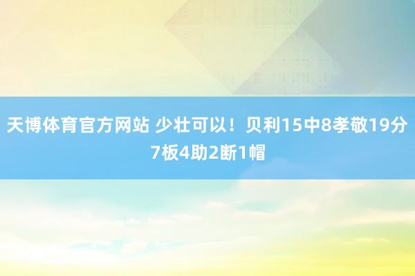 天博体育官方网站 少壮可以！贝利15中8孝敬19分7板4助2断1帽
