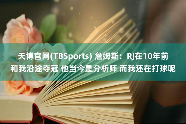 天博官网(TBSports) 詹姆斯：RJ在10年前和我沿途夺冠 他当今是分析师 而我还在打球呢