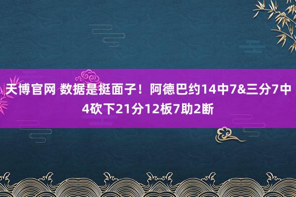 天博官网 数据是挺面子！阿德巴约14中7&三分7中4砍下21分12板7助2断