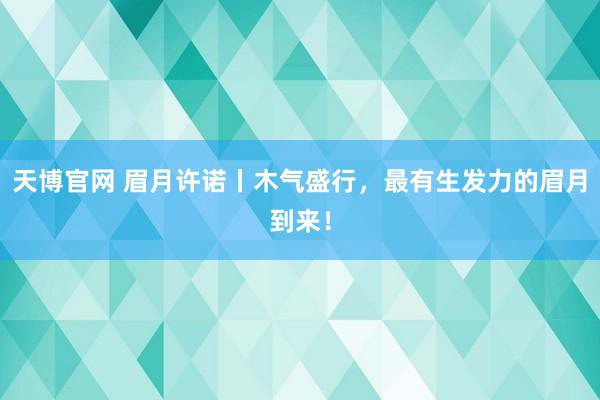 天博官网 眉月许诺丨木气盛行，最有生发力的眉月到来！
