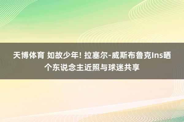 天博体育 如故少年! 拉塞尔-威斯布鲁克Ins晒个东说念主近照与球迷共享