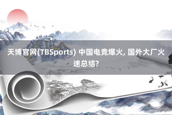 天博官网(TBSports) 中国电竞爆火， 国外大厂火速总结?