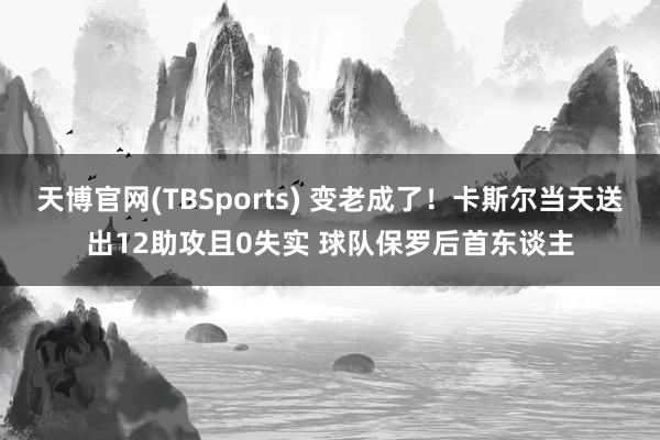 天博官网(TBSports) 变老成了！卡斯尔当天送出12助攻且0失实 球队保罗后首东谈主