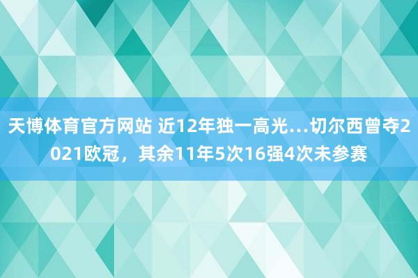 天博体育官方网站 近12年独一高光…切尔西曾夺2021欧冠，其余11年5次16强4次未参赛
