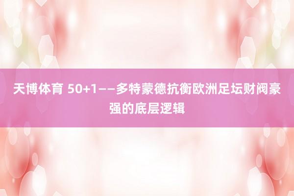 天博体育 50+1——多特蒙德抗衡欧洲足坛财阀豪强的底层逻辑