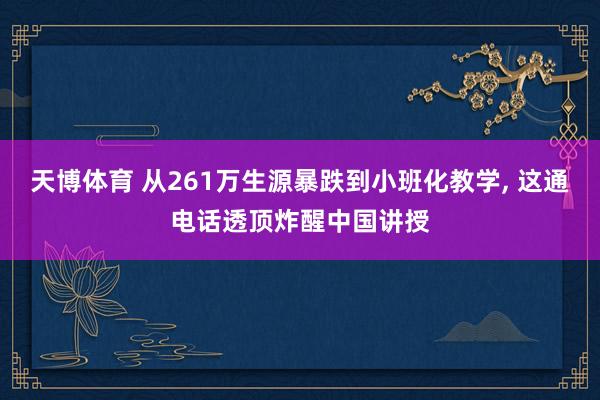 天博体育 从261万生源暴跌到小班化教学, 这通电话透顶炸醒中国讲授