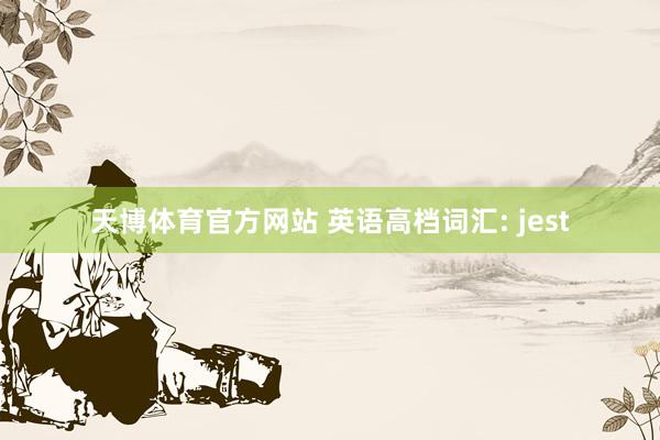 天博体育官方网站 英语高档词汇: jest