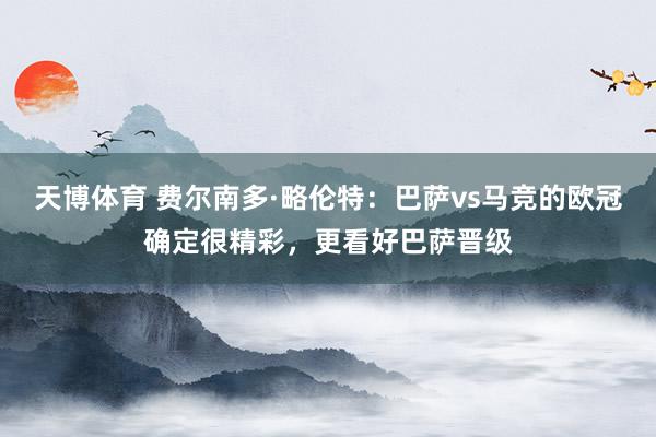 天博体育 费尔南多·略伦特：巴萨vs马竞的欧冠确定很精彩，更看好巴萨晋级
