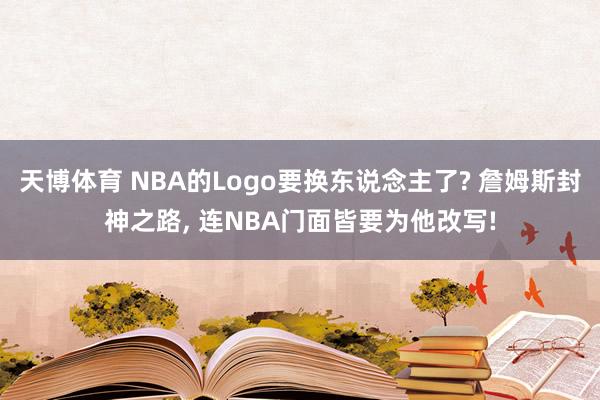 天博体育 NBA的Logo要换东说念主了? 詹姆斯封神之路, 连NBA门面皆要为他改写!