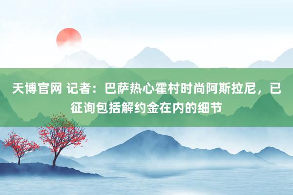 天博官网 记者：巴萨热心霍村时尚阿斯拉尼，已征询包括解约金在内的细节