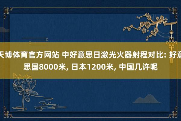 天博体育官方网站 中好意思日激光火器射程对比: 好意思国8000米, 日本1200米, 中国几许呢
