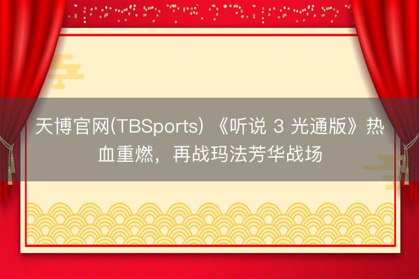 天博官网(TBSports) 《听说 3 光通版》热血重燃，再战玛法芳华战场