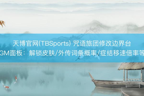 天博官网(TBSports) 咒语旅团修改边界台GM面板：解锁皮肤/外传词条概率/症结移速倍率等