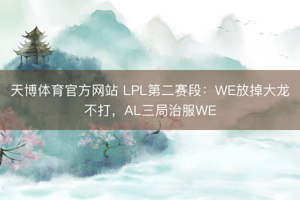 天博体育官方网站 LPL第二赛段：WE放掉大龙不打，AL三局治服WE