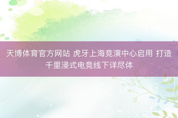 天博体育官方网站 虎牙上海竞演中心启用 打造千里浸式电竞线下详尽体