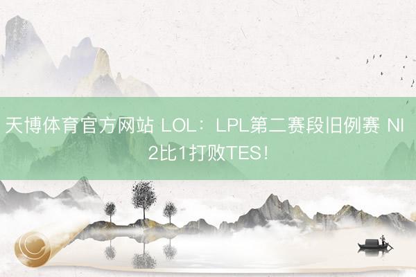 天博体育官方网站 LOL：LPL第二赛段旧例赛 NI 2比1打败TES！