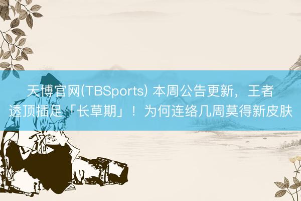 天博官网(TBSports) 本周公告更新，王者透顶插足「长草期」！为何连络几周莫得新皮肤