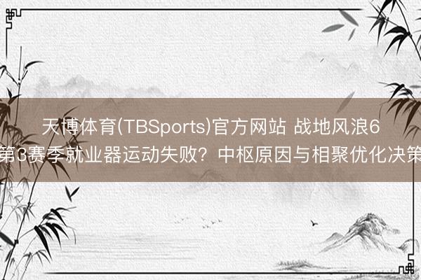 天博体育(TBSports)官方网站 战地风浪6第3赛季就业器运动失败？中枢原因与相聚优化决策