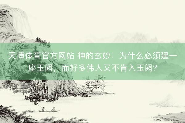 天博体育官方网站 神的玄妙：为什么必须建一座玉阙，而好多伟人又不肯入玉阙？
