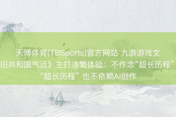 天博体育(TBSports)官方网站 九游游戏文娱《星球大战：旧共和国气运》主打浩繁体验：不作念“超长历程” 也不依赖AI创作