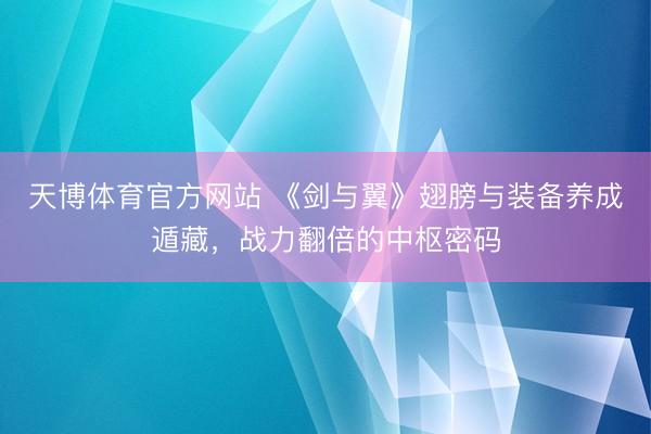 天博体育官方网站 《剑与翼》翅膀与装备养成遁藏，战力翻倍的中枢密码