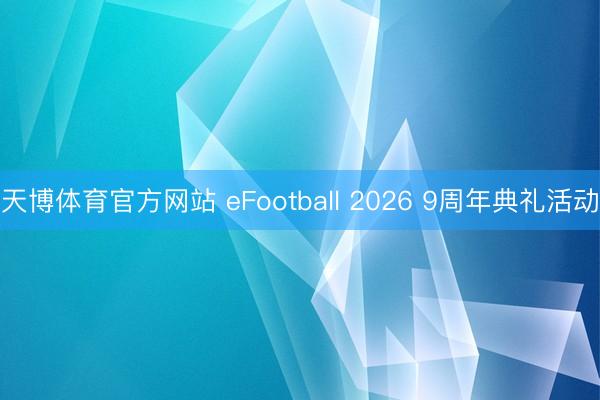 天博体育官方网站 eFootball 2026 9周年典礼活动