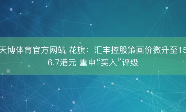 天博体育官方网站 花旗：汇丰控股策画价微升至156.7港元 重申“买入”评级