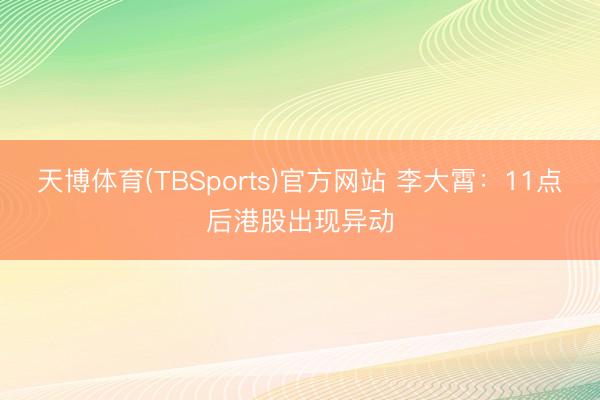 天博体育(TBSports)官方网站 李大霄：11点后港股出现异动