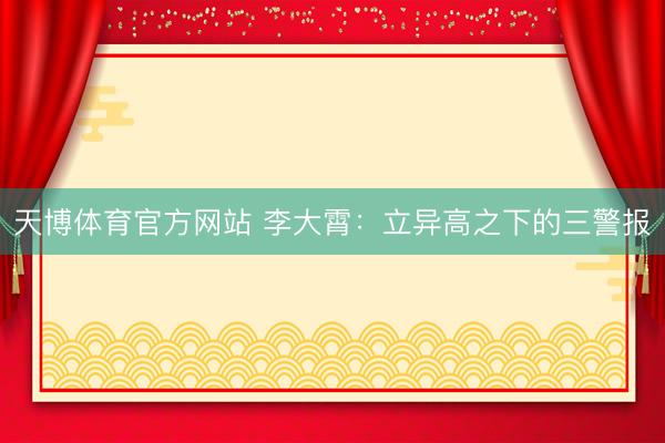 天博体育官方网站 李大霄：立异高之下的三警报