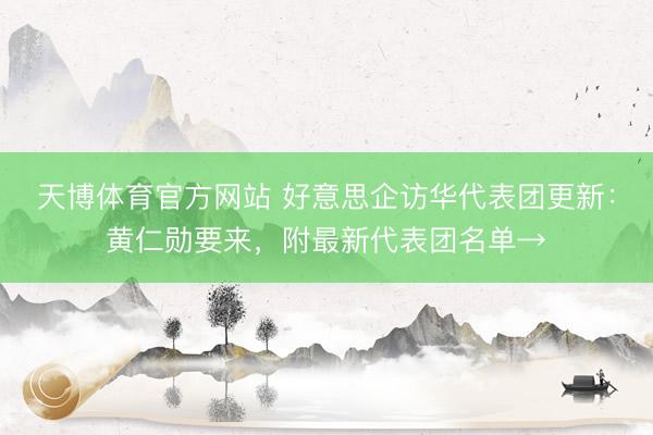 天博体育官方网站 好意思企访华代表团更新：黄仁勋要来，附最新代表团名单→