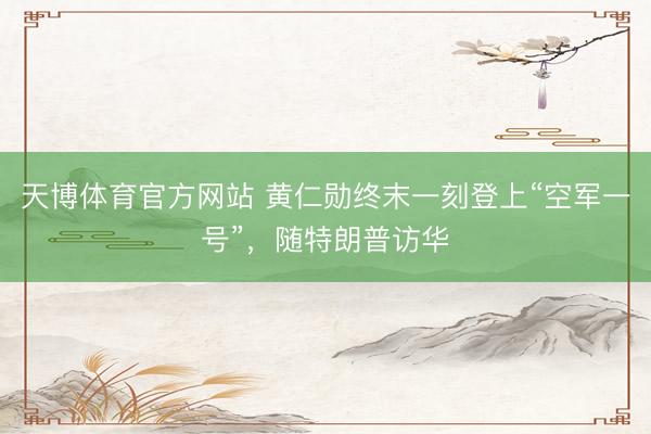 天博体育官方网站 黄仁勋终末一刻登上“空军一号”，随特朗普访华