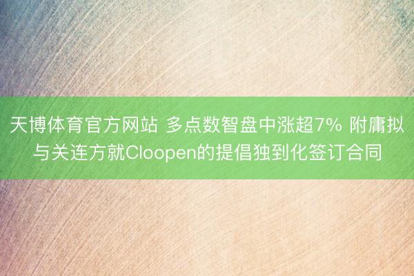 天博体育官方网站 多点数智盘中涨超7% 附庸拟与关连方就Cloopen的提倡独到化签订合同