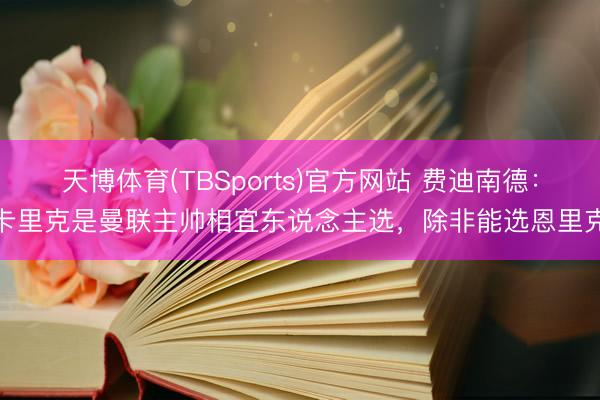 天博体育(TBSports)官方网站 费迪南德：卡里克是曼联主帅相宜东说念主选，除非能选恩里克