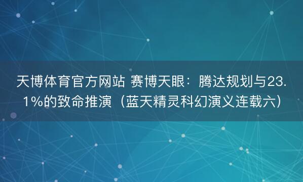 天博体育官方网站 赛博天眼：腾达规划与23.1%的致命推演（蓝天精灵科幻演义连载六）