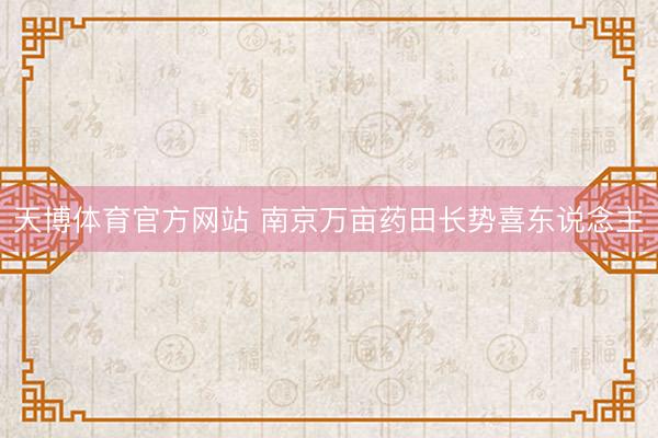 天博体育官方网站 南京万亩药田长势喜东说念主