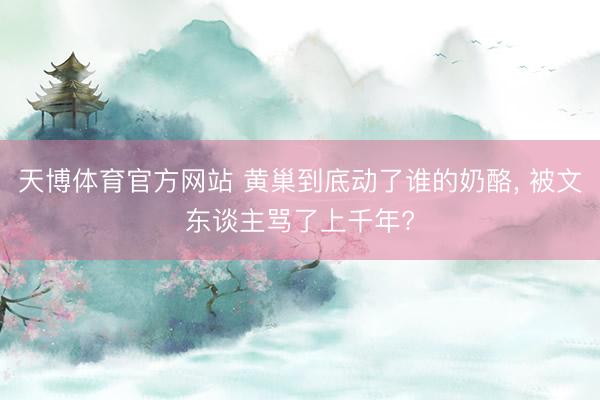 天博体育官方网站 黄巢到底动了谁的奶酪， 被文东谈主骂了上千年?
