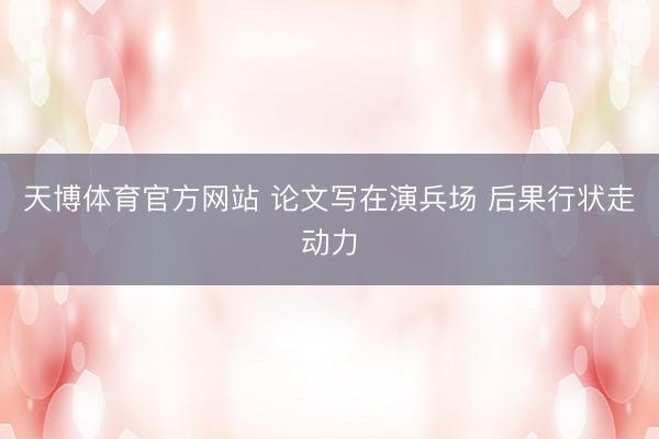 天博体育官方网站 论文写在演兵场 后果行状走动力