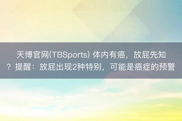 天博官网(TBSports) 体内有癌，放屁先知？提醒：放屁出现2种特别，可能是癌症的预警