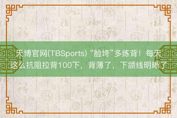 天博官网(TBSports) “脸垮”多练背！每天这么抗阻拉背100下，背薄了，下颌线明晰了