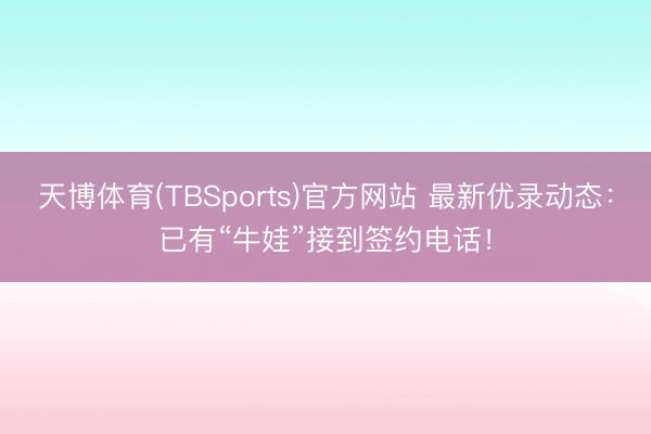 天博体育(TBSports)官方网站 最新优录动态：已有“牛娃”接到签约电话！