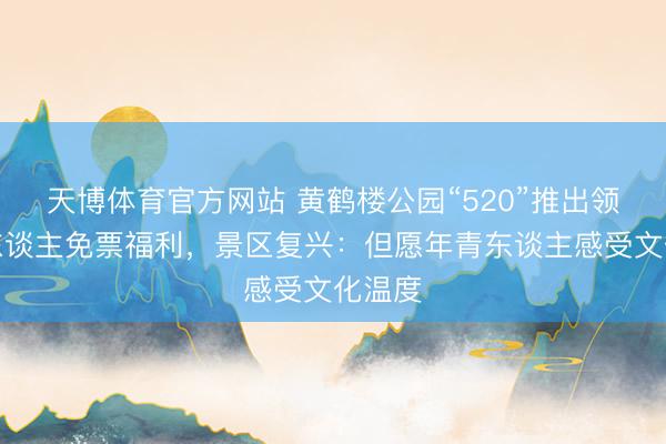 天博体育官方网站 黄鹤楼公园“520”推出领证新东谈主免票福利，景区复兴：但愿年青东谈主感受文化温度