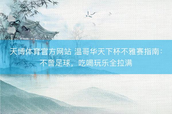 天博体育官方网站 温哥华天下杯不雅赛指南：不啻足球，吃喝玩乐全拉满